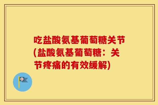 吃盐酸氨基葡萄糖关节(盐酸氨基葡萄糖:关节的有效缓解) 吃盐酸氨基葡萄糖关节(盐酸氨基葡萄糖:关节的有效缓解)