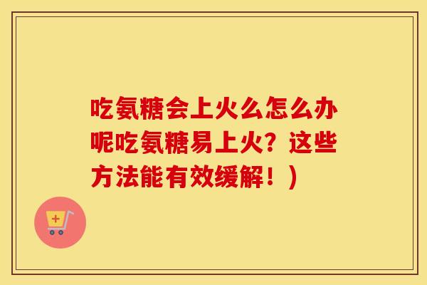 吃氨糖会上火么怎么办呢吃氨糖易上火?这些方法能有效缓解!) 吃氨糖会上火么怎么办呢吃氨糖易上火?这些方法能有效缓解!)