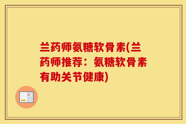兰药师氨糖软骨素(兰药师推荐:氨糖软骨素有助关节健康) 兰药师氨糖软骨素(兰药师推荐:氨糖软骨素有助关节健康)