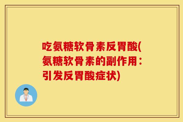 吃氨糖软骨素反胃酸(氨糖软骨素的副作用:引发反胃酸症状) 吃氨糖软骨素反胃酸(氨糖软骨素的副作用:引发反胃酸症状)