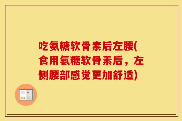 吃氨糖软骨素后左腰(食用氨糖软骨素后,左侧腰部感觉更加舒适) 吃氨糖软骨素后左腰(食用氨糖软骨素后,左侧腰部感觉更加舒适)