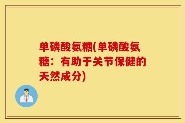 单磷酸氨糖(单磷酸氨糖：有助于关节保健的天然成分)