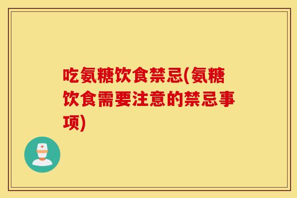 吃氨糖饮食禁忌(氨糖饮食需要注意的禁忌事项) 吃氨糖饮食禁忌(氨糖饮食需要注意的禁忌事项)