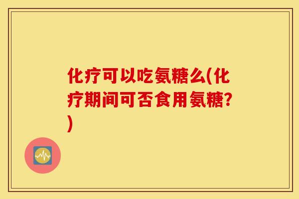 可以吃氨糖么(期间可否食用氨糖?) 可以吃氨糖么(期间可否食用氨糖?)