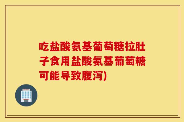 吃盐酸氨基葡萄糖拉肚子食用盐酸氨基葡萄糖可能导致) 吃盐酸氨基葡萄糖拉肚子食用盐酸氨基葡萄糖可能导致)