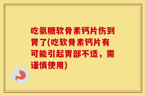 吃氨糖软骨素钙片伤到胃了(吃软骨素钙片有可能引起胃部不适,需谨慎使用) 吃氨糖软骨素钙片伤到胃了(吃软骨素钙片有可能引起胃部不适,需谨慎使用)