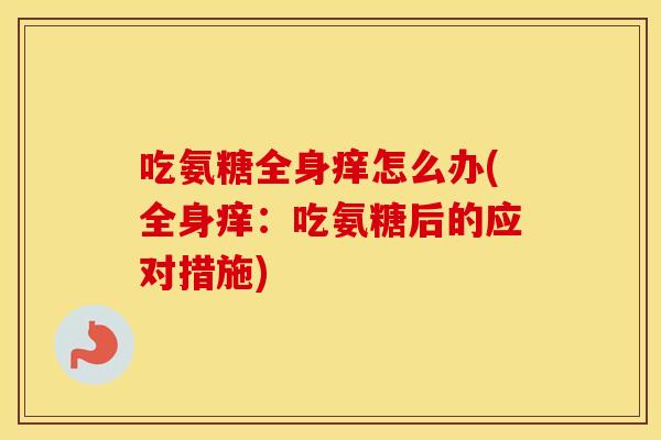 吃氨糖全身痒怎么办(全身痒:吃氨糖后的应对措施) 吃氨糖全身痒怎么办(全身痒:吃氨糖后的应对措施)
