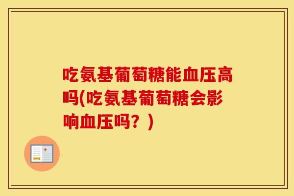 吃氨基葡萄糖能高吗(吃氨基葡萄糖会影响吗?) 吃氨基葡萄糖能高吗(吃氨基葡萄糖会影响吗?)