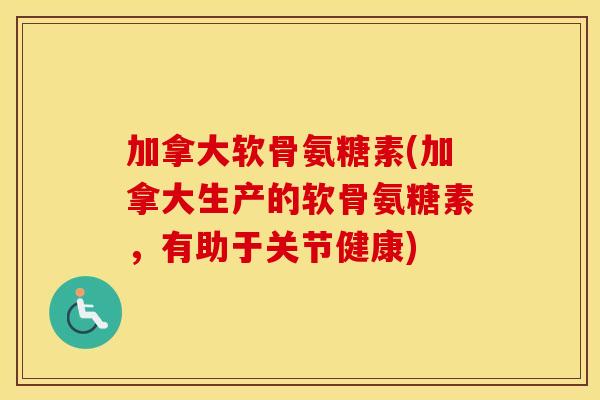加拿大软骨氨糖素(加拿大生产的软骨氨糖素,有助于关节健康) 加拿大软骨氨糖素(加拿大生产的软骨氨糖素,有助于关节健康)