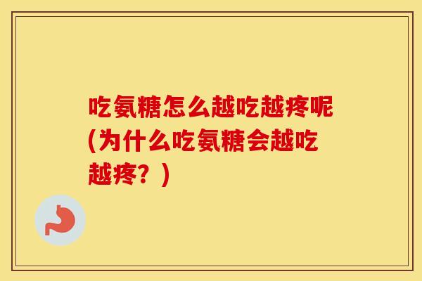 吃氨糖怎么越吃越疼呢(为什么吃氨糖会越吃越疼？)