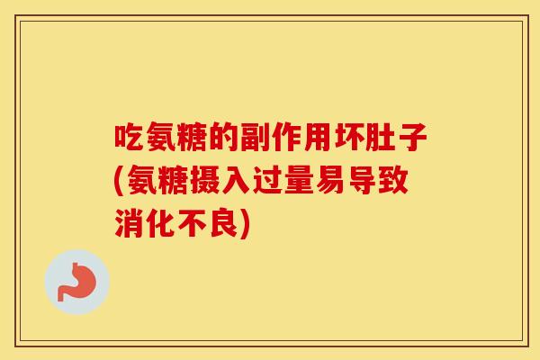 吃氨糖的副作用坏肚子(氨糖摄入过量易导致) 吃氨糖的副作用坏肚子(氨糖摄入过量易导致)