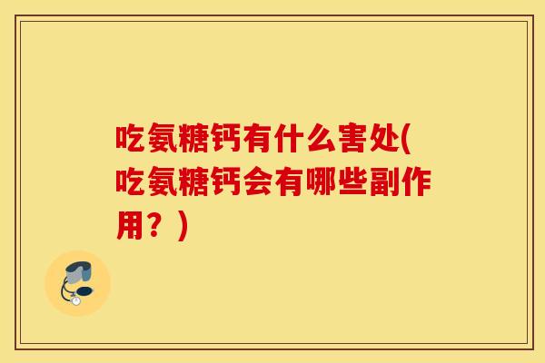 吃氨糖钙有什么害处(吃氨糖钙会有哪些副作用？)