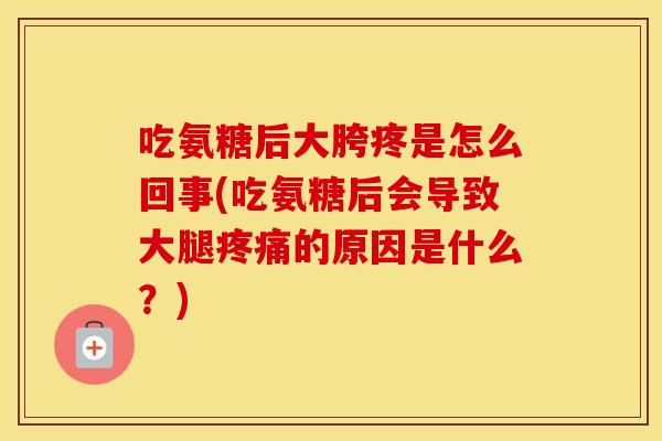 吃氨糖后大胯疼是怎么回事(吃氨糖后会导致大腿的原因是什么?) 吃氨糖后大胯疼是怎么回事(吃氨糖后会导致大腿的原因是什么?)