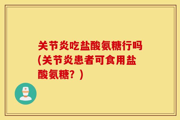 吃盐酸氨糖行吗(患者可食用盐酸氨糖?) 吃盐酸氨糖行吗(患者可食用盐酸氨糖?)
