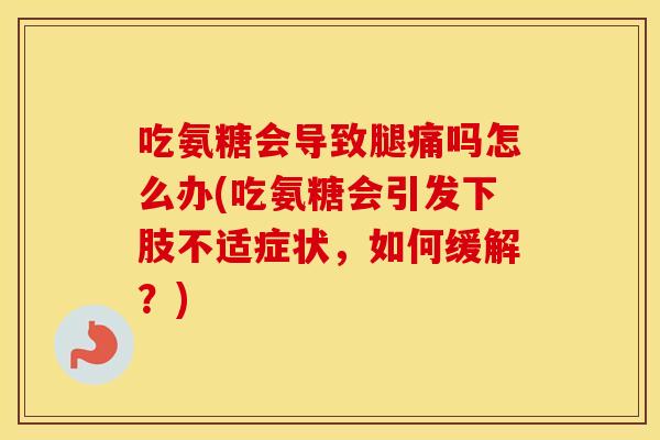 吃氨糖会导致腿痛吗怎么办(吃氨糖会引发下肢不适症状,如何缓解?) 吃氨糖会导致腿痛吗怎么办(吃氨糖会引发下肢不适症状,如何缓解?)