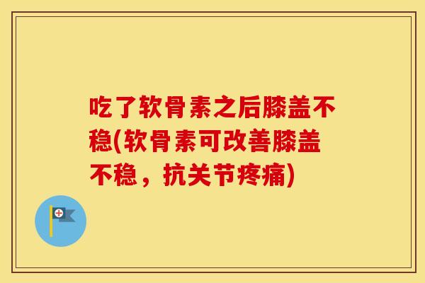 吃了软骨素之后膝盖不稳(软骨素可改善膝盖不稳,抗关节) 吃了软骨素之后膝盖不稳(软骨素可改善膝盖不稳,抗关节)