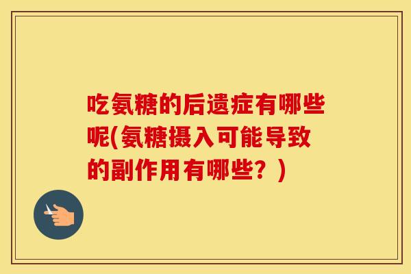 吃氨糖的后遗症有哪些呢(氨糖摄入可能导致的副作用有哪些?) 吃氨糖的后遗症有哪些呢(氨糖摄入可能导致的副作用有哪些?)