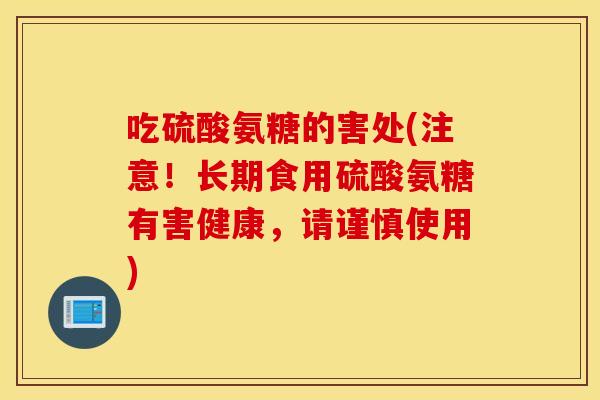 吃硫酸氨糖的害处(注意！长期食用硫酸氨糖有害健康，请谨慎使用)