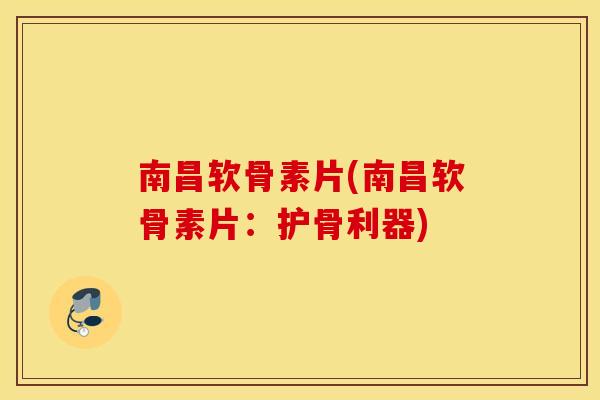 南昌软骨素片(南昌软骨素片:护骨利器) 南昌软骨素片(南昌软骨素片:护骨利器)