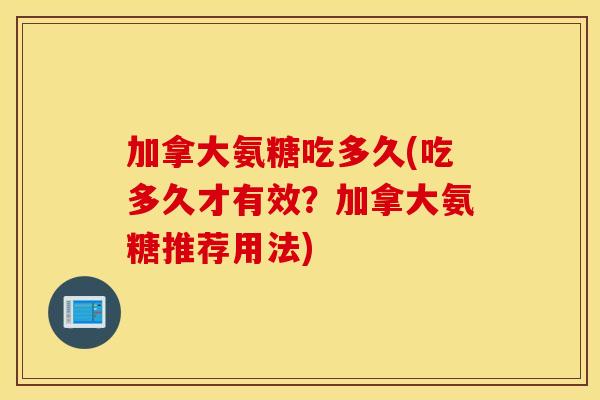 加拿大氨糖吃多久(吃多久才有效？加拿大氨糖推荐用法)