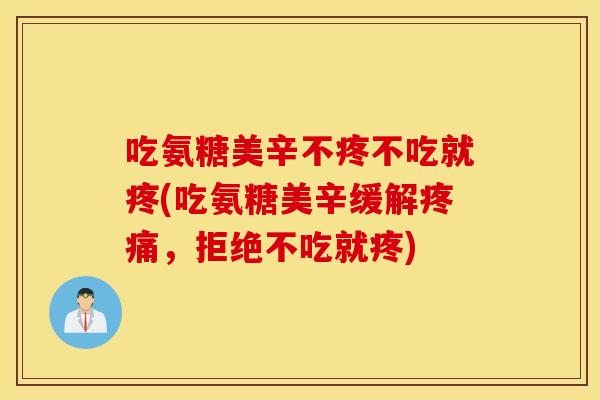 吃氨糖美辛不疼不吃就疼(吃氨糖美辛缓解,拒绝不吃就疼) 吃氨糖美辛不疼不吃就疼(吃氨糖美辛缓解,拒绝不吃就疼)