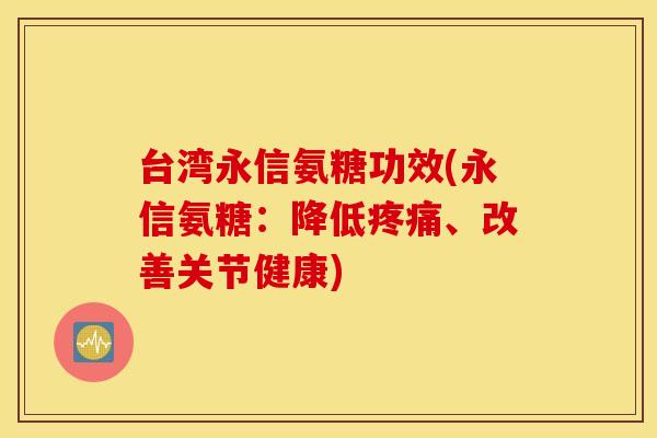 台湾永信氨糖功效(永信氨糖:降低、改善关节健康) 台湾永信氨糖功效(永信氨糖:降低、改善关节健康)