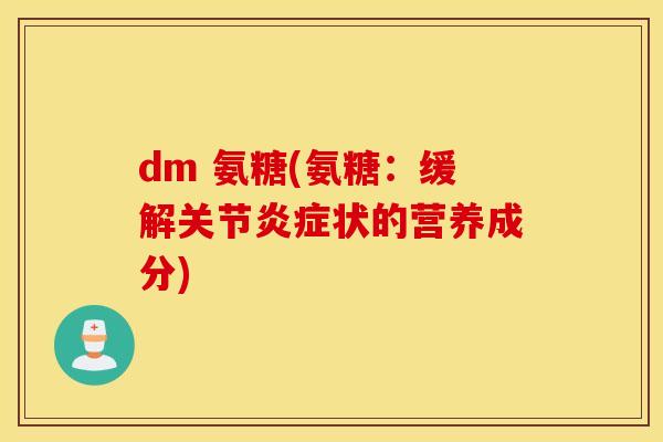 dm 氨糖(氨糖:缓解关节状的营养成分) dm 氨糖(氨糖:缓解关节状的营养成分)