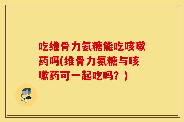 吃维骨力氨糖能吃药吗(维骨力氨糖与药可一起吃吗?) 吃维骨力氨糖能吃药吗(维骨力氨糖与药可一起吃吗?)