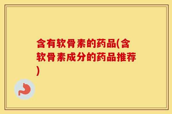 含有软骨素的药品(含软骨素成分的药品推荐) 含有软骨素的药品(含软骨素成分的药品推荐)