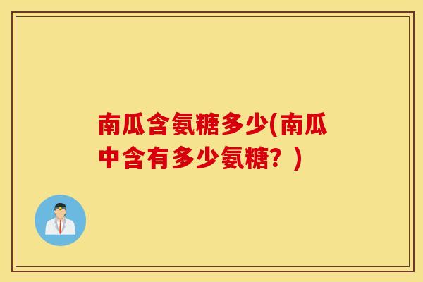 南瓜含氨糖多少(南瓜中含有多少氨糖?) 南瓜含氨糖多少(南瓜中含有多少氨糖?)