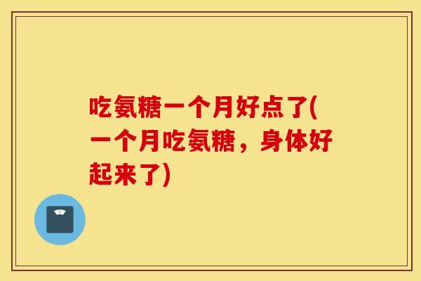 吃氨糖一个月好点了(一个月吃氨糖，身体好起来了)