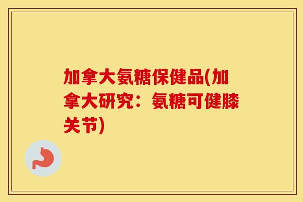 加拿大氨糖保健品(加拿大研究:氨糖可健膝关节) 加拿大氨糖保健品(加拿大研究:氨糖可健膝关节)