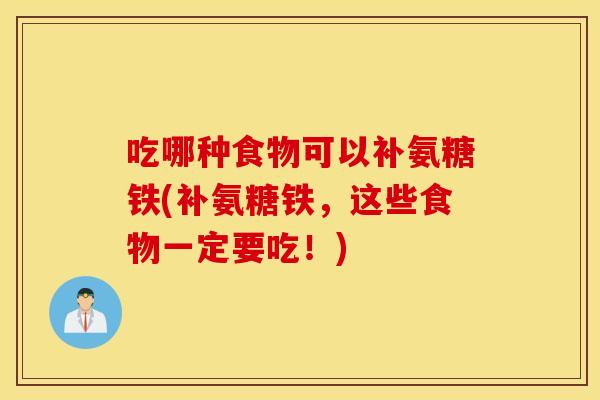 吃哪种食物可以补氨糖铁(补氨糖铁,这些食物一定要吃!) 吃哪种食物可以补氨糖铁(补氨糖铁,这些食物一定要吃!)