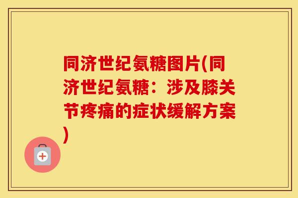 同济世纪氨糖图片(同济世纪氨糖:涉及膝关节的症状缓解方案) 同济世纪氨糖图片(同济世纪氨糖:涉及膝关节的症状缓解方案)