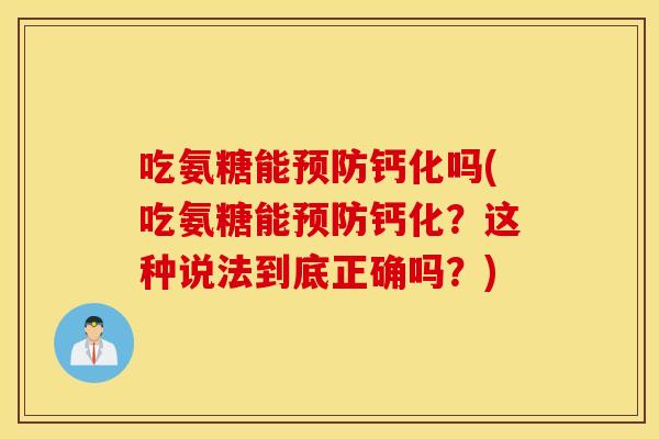 吃氨糖能钙化吗(吃氨糖能钙化?这种说法到底正确吗?) 吃氨糖能钙化吗(吃氨糖能钙化?这种说法到底正确吗?)