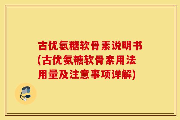 古优氨糖软骨素说明书(古优氨糖软骨素用法用量及注意事项详解) 古优氨糖软骨素说明书(古优氨糖软骨素用法用量及注意事项详解)