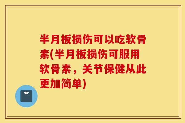 损伤可以吃软骨素(损伤可服用软骨素，关节保健从此更加简单)
