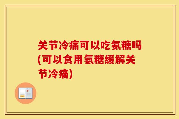 关节冷痛可以吃氨糖吗(可以食用氨糖缓解关节冷痛) 关节冷痛可以吃氨糖吗(可以食用氨糖缓解关节冷痛)