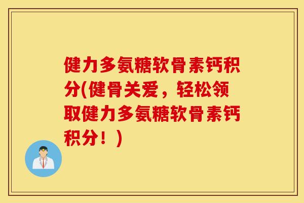 健力多氨糖软骨素钙积分(健骨关爱,轻松领取健力多氨糖软骨素钙积分!) 健力多氨糖软骨素钙积分(健骨关爱,轻松领取健力多氨糖软骨素钙积分!)