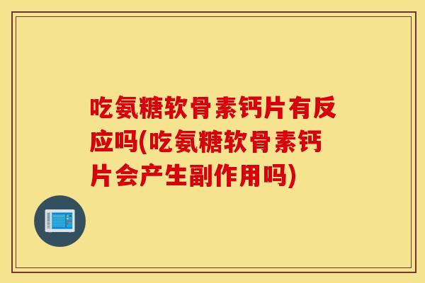 吃氨糖软骨素钙片有反应吗(吃氨糖软骨素钙片会产生副作用吗)