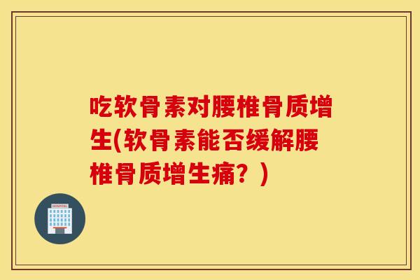 吃软骨素对腰椎(软骨素能否缓解腰椎痛？)