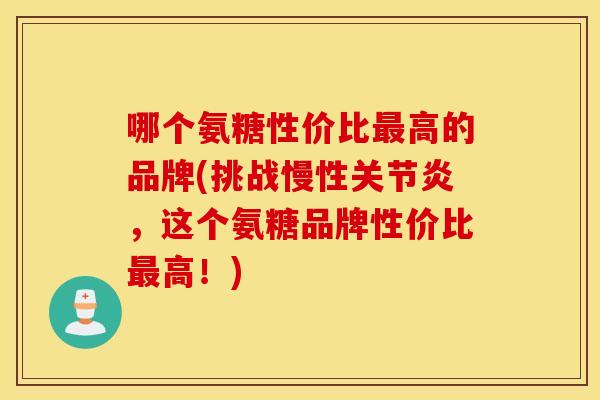 哪个氨糖性价比高的品牌(挑战慢性,这个氨糖品牌性价比高!) 哪个氨糖性价比高的品牌(挑战慢性,这个氨糖品牌性价比高!)