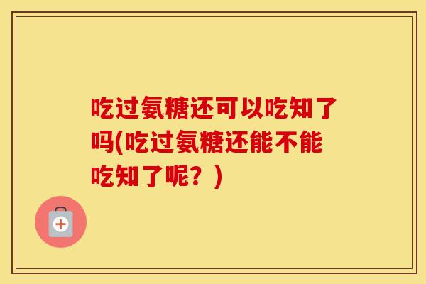 吃过氨糖还可以吃知了吗(吃过氨糖还能不能吃知了呢?) 吃过氨糖还可以吃知了吗(吃过氨糖还能不能吃知了呢?)
