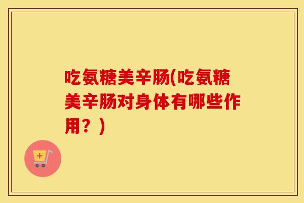 吃氨糖美辛肠(吃氨糖美辛肠对身体有哪些作用？)
