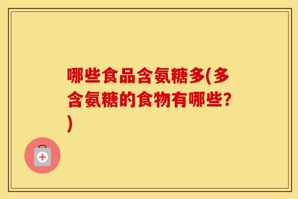 哪些食品含氨糖多(多含氨糖的食物有哪些?) 哪些食品含氨糖多(多含氨糖的食物有哪些?)