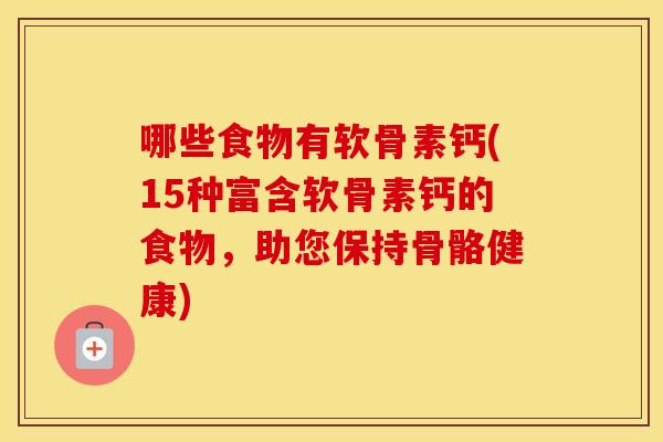 哪些食物有软骨素钙(15种富含软骨素钙的食物，助您保持骨骼健康)