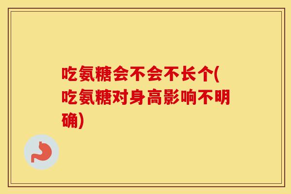 吃氨糖会不会不长个(吃氨糖对身高影响不明确) 吃氨糖会不会不长个(吃氨糖对身高影响不明确)