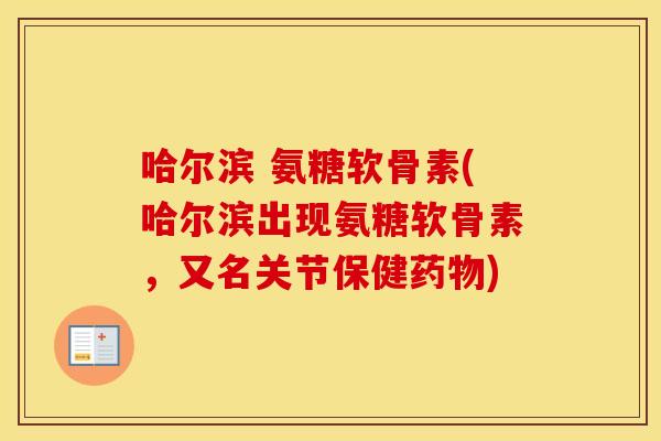 哈尔滨 氨糖软骨素(哈尔滨出现氨糖软骨素,又名关节保健) 哈尔滨 氨糖软骨素(哈尔滨出现氨糖软骨素,又名关节保健)