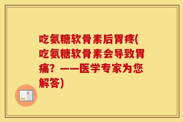 吃氨糖软骨素后胃疼(吃氨糖软骨素会导致胃痛？——医学专家为您解答)