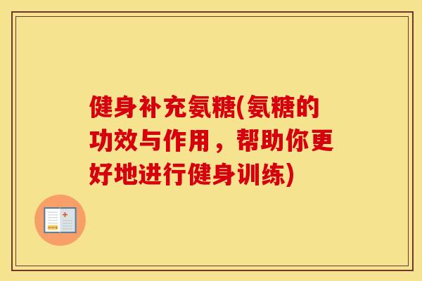 健身补充氨糖(氨糖的功效与作用,帮助你更好地进行健身训练) 健身补充氨糖(氨糖的功效与作用,帮助你更好地进行健身训练)